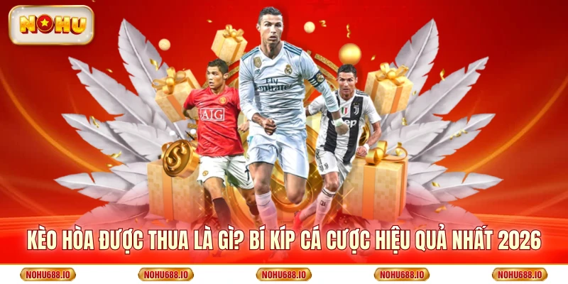 Kèo Hòa Được Thua Là Gì? Bí Kíp Cá Cược Hiệu Quả Nhất 2026