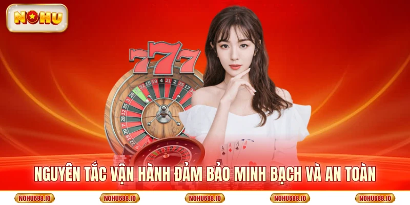 Nguyên tắc vận hành đảm bảo minh bạch và an toàn